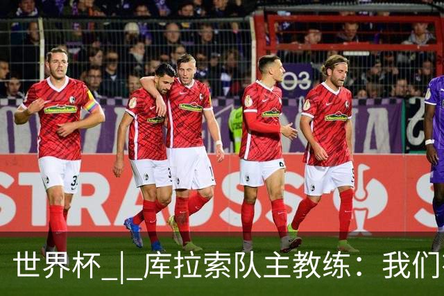 世界杯 | 库拉索队主教练：我们有能力给任何对手制造麻烦