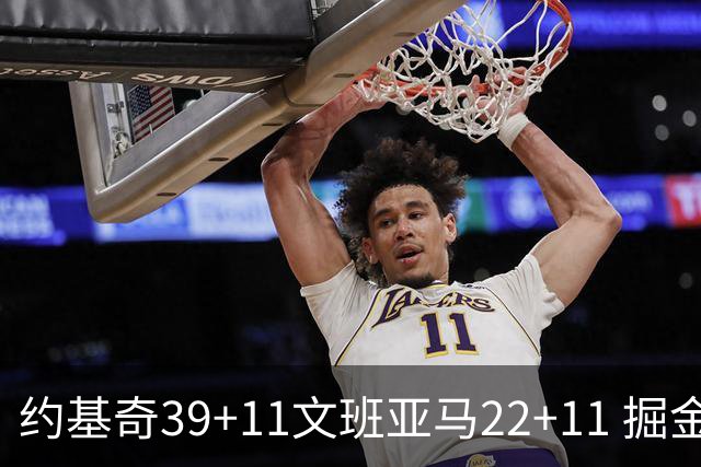 约基奇39+11文班亚马22+11 掘金送马刺12连败