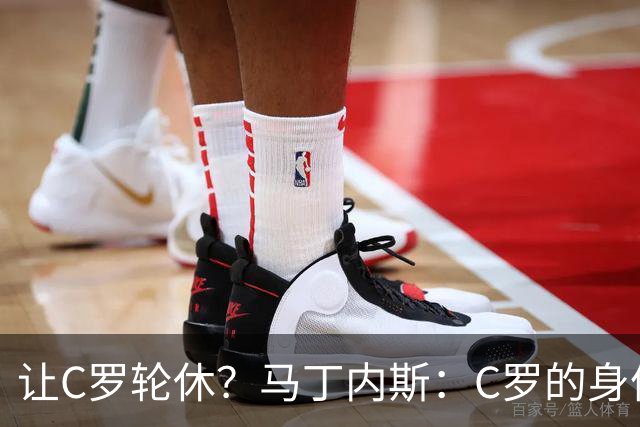 让C罗轮休？马丁内斯：C罗的身体状态不是问题，会根据信息做决定