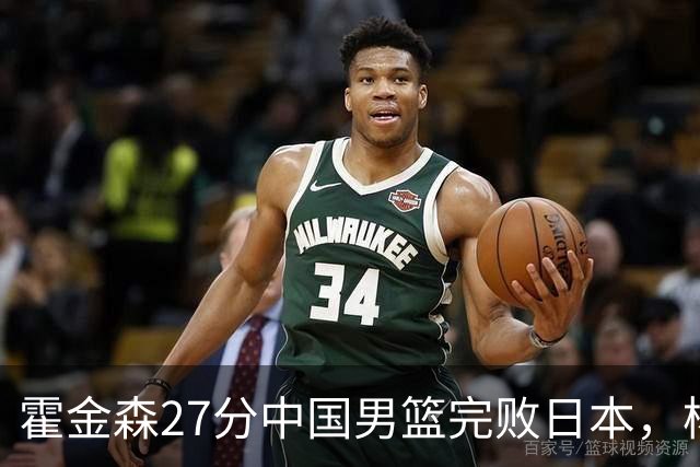 霍金森27分中国男篮完败日本，杨瀚森被完爆不值得托付