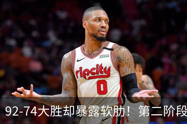 92-74大胜却暴露软肋！第二阶段中国男篮应清洗、增加哪些球员？